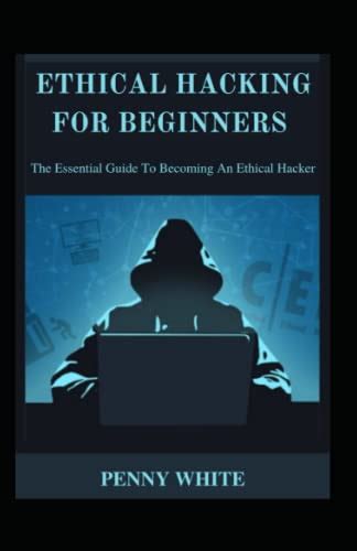 Ethical Hacking For Beginners The Essential Guide To Becoming An