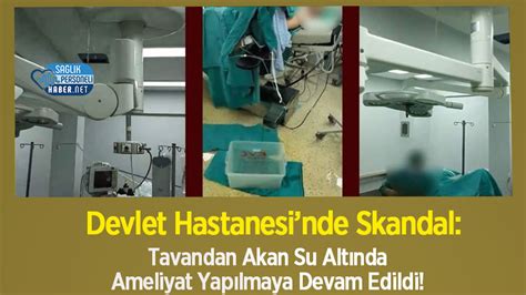 Devlet Hastanesinde Skandal Tavandan Akan Su Alt Nda Ameliyat