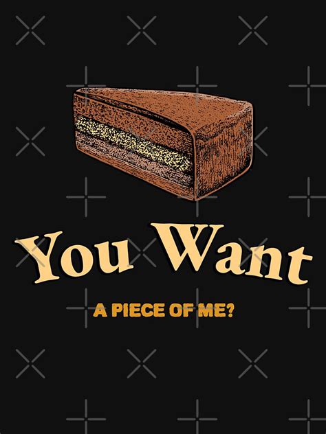 YOU WANT A PIECE OF ME FUNNY QUOTES A PIECE OF CHOCOLATE CAKE