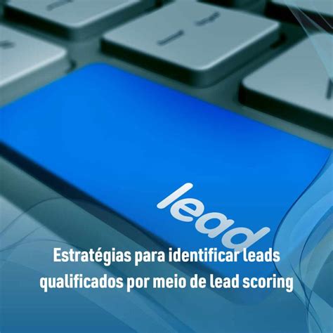 Estrat Gias Para Identificar Leads Qualificados Por Meio De Lead