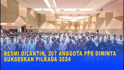 RESMI DILANTIK 207 ANGGOTA PPS DIMINTA SUKSESKAN PILKADA 2024 YouTube