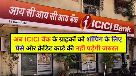 Icici बैंक ने ग्राहकों को दी खुशखबरी अब शॉपिंग के लिए पैसे और क्रेडिट कार्ड की नहीं पड़ेगी जरुरत