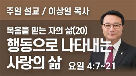 하늘이음교회 주일 설교 2022 09 11 복음을 믿는 자의 삶 20 행동으로 나타내는 사랑의 삶 이상일