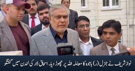 Nawaz Sharif Ne General R Bajwa Ka Muamla Allah Per Choor Dia Ishaq Dar