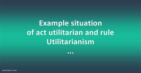 Example Situation Of Act Utilitarian And Rule Utilitarianism Ethics