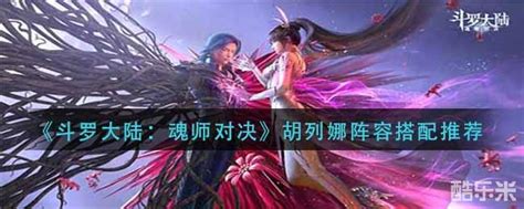 《斗罗大陆：魂师对决》胡列娜阵容搭配 斗罗大陆：魂师对决 酷乐米