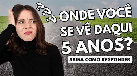 COMO VOCÊ SE VÊ DAQUI 5 ANOS EXEMPLOS PARA RESPONDER ESSA PERGUNTA NA