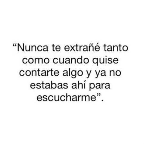 Nunca te extrañe tanto como cuando quise contarte algo y ya no estabas