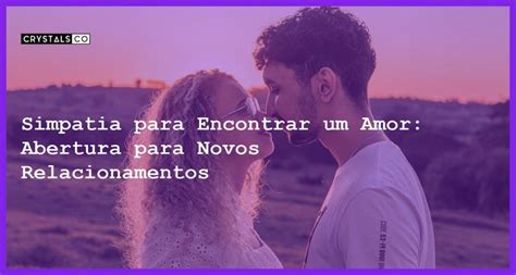 Simpatia Para Encontrar Um Amor Abertura Para Novos Relacionamentos