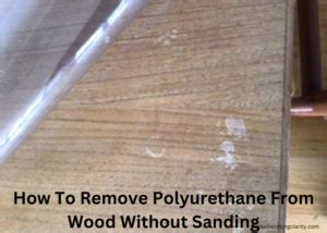 Ways How To Remove Polyurethane From Wood Without Sanding