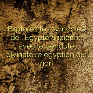 Explorez Les Symboles De LEgypte Ancienne Avec Le Pendule Divinatoire