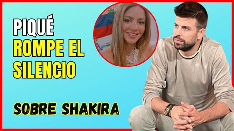 Gerard Piqué Rompe Su Silencio Y Habla Sobre Su Ruptura Con Shakira Youtube