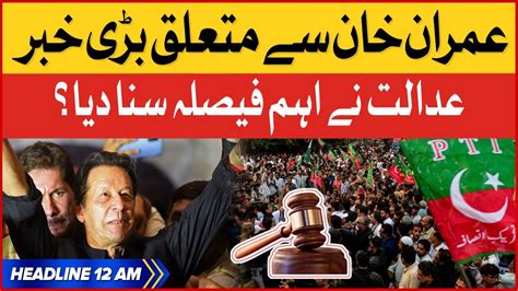 Imran Khan Exclusive News BOL News Headlines AT 12 AM Court Big