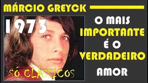 Márcio Greyck O Mais Importante É O Verdadeiro Amor - MÁRCIO GREYCK - O MAIS IMPORTANTE É O VERDADEIRO AMOR - 1973 - YouTube