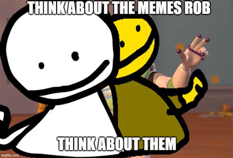 Rob Needs To Think About The Memes Imgflip