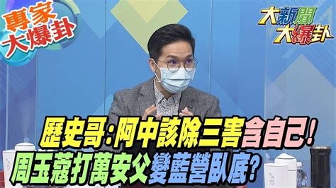 【大新聞大爆卦】歷史哥 阿中該除三害含自己 周玉蔻打萬安父變藍營臥底 Hotnewstalk 專家大爆卦 Youtube