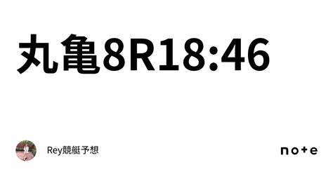 丸亀8r18 46｜🦖🌟rey競艇予想🌟