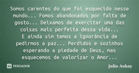 Somos Carentes Do Que Foi Esquecido Julio Aukay Pensador