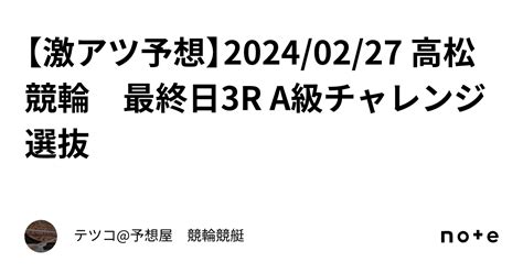 【🔥激アツ予想🔥】2024 02 27 高松競輪 最終日3r A級チャレンジ選抜｜テツコ 予想屋 競輪🚴‍♀️競艇🚤