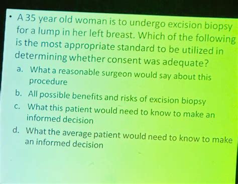 A 35-year-old woman is to undergo excision biopsy for a lump in her left