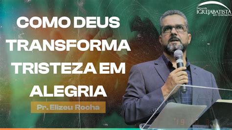 Como Deus Transforma Tristeza Em Alegria Pr Elizeu Rocha Youtube