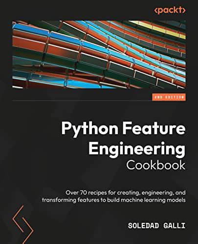 Python Feature Engineering Cookbook Over 70 Recipes For Creating