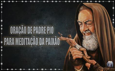 Oração De Padre Pio Para Meditação Da Paixão Pai Nosso Deus