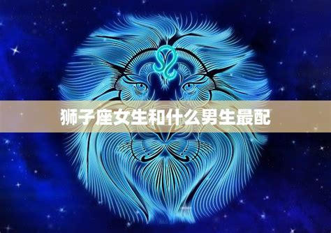 狮子座女生和什么男生最配星座配对大揭秘 星辰运势