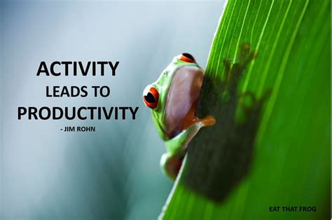 Activity Leads To Productivity Jimrohn Eatthatfrog