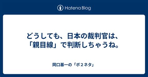 どうしても、日本の裁判官は、「親目線」で判断しちゃうね。 岡口基一の「ボ2ネタ」