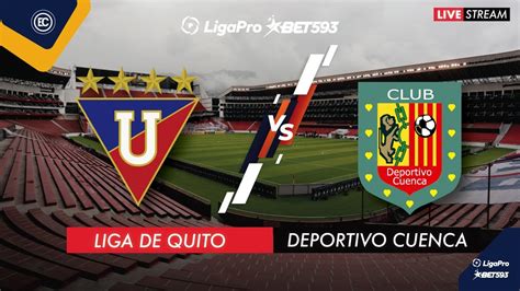 Liga De Quito Vs Deportivo Cuenca En Vivo Liga Pro Segunda Etapa