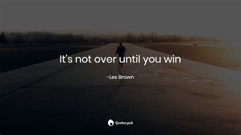 It S Not Over Until You Win Les Brown Quotes Pub Hd Wallpaper Pxfuel