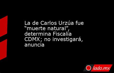 La De Carlos Urzúa Fue “muerte Natural” Determina Fiscalía Cdmx No