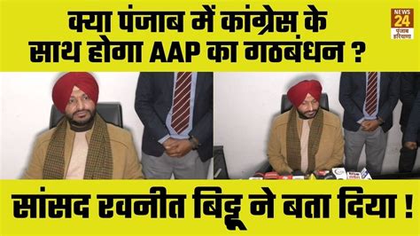 क्या Punjab में Congress के साथ होगा Aap का गठबंधन Ravneet Singh Bittu