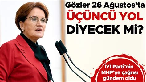 İYİ Parti lideri Meral Akşener 3 yol diyecek mi Gözler 26 Ağustos ta