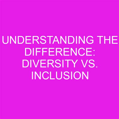 Understanding The Difference Diversity Vs Inclusion Differencess