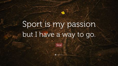 Seal Quote: “Sport is my passion but I have a way to go.”