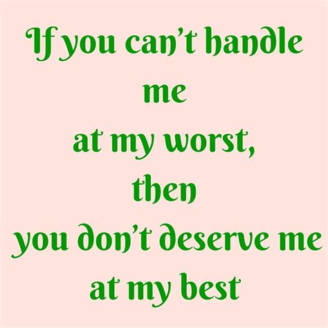 If You Cant Handle Me At My Worst Then You Dont Deserve Me At My