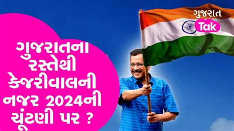 Gujarat Election 2022 ગુજરાતના રસ્તેથી કેજરીવાલની નજર 2024ની ચૂંટણી પર