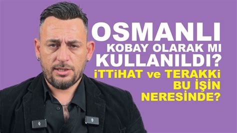 OSMANLI DEVLETİ KOBAY OLARAK MI KULLANILDI İTTİHAT VE TERAKKİ BU İŞİN