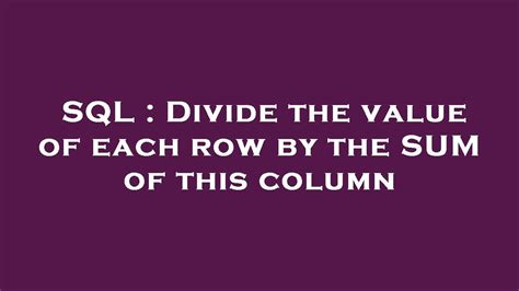 Sql Divide The Value Of Each Row By The Sum Of This Column Youtube