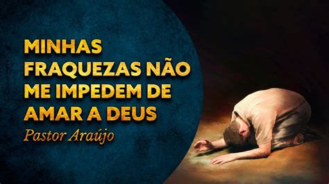 Pastor Araújo Minhas fraquezas não me impedem de amar a Deus YouTube