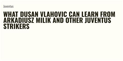 What Dusan Vlahovic Can Learn From Arkadiusz Milik And Other Juventus