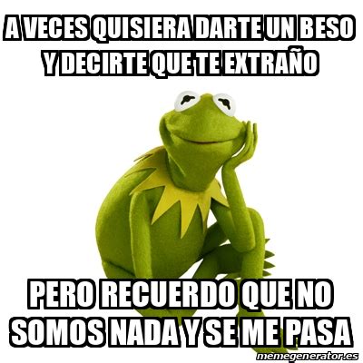 Meme Kermit The Frog A Veces Quisiera Darte Un Beso Y Decirte Que Te