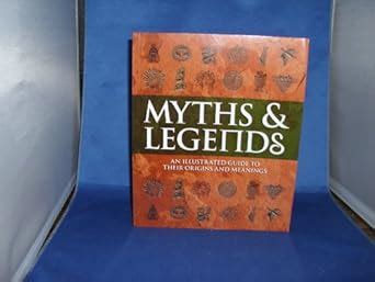 Myths Legends An Illustrated Guide To Their Origins And Meanings