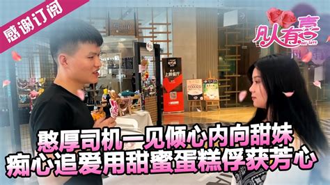 【new】凡人有喜220907：憨厚司机一见倾心内向甜妹，痴心追爱用甜蜜蛋糕俘获芳心——喜欢就要勇敢表达 Youtube