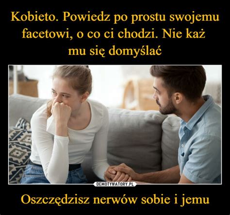 Kobieto Powiedz Po Prostu Swojemu Facetowi O Co Ci Chodzi Nie Ka Mu