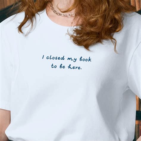 100 Organic Cotton Shirt I Closed My Book To Be Here Embroidered Tee