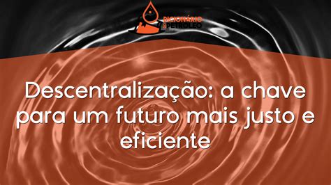 Descentralização a chave para um futuro mais justo e eficiente