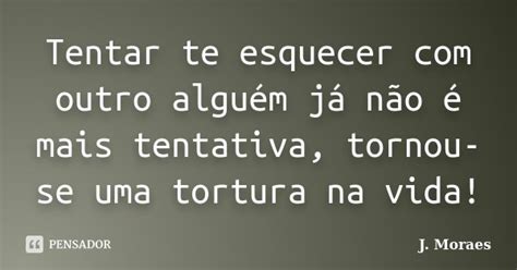 Tentar Te Esquecer Com Outro Alguém Já J Moraes Pensador